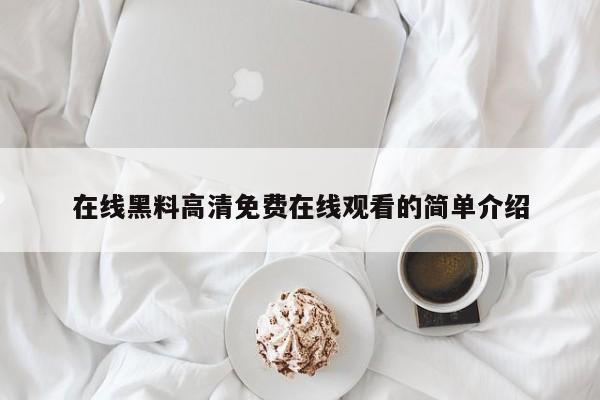 在线黑料高清免费在线观看的简单介绍