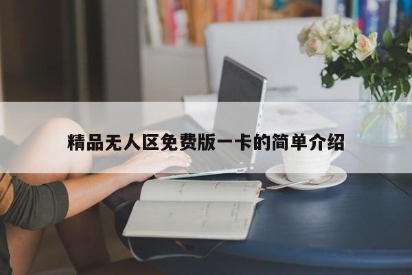 精品无人区免费版一卡的简单介绍