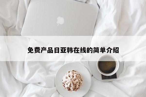 免费产品日亚韩在线的简单介绍