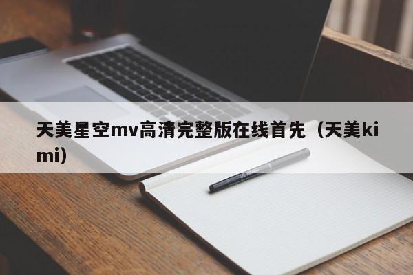 天美星空mv高清完整版在线首先(天美kimi)