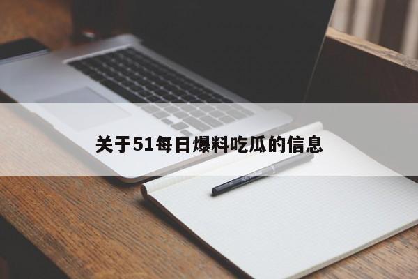关于51每日爆料吃瓜的信息