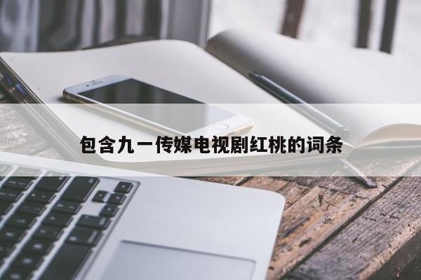 包含九一传媒电视剧红桃的词条