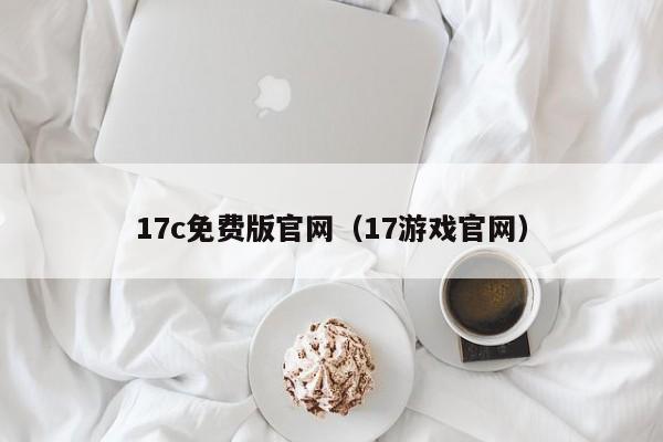 17c免费版官网(17游戏官网)