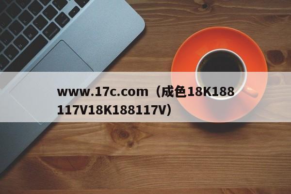 www.17c.com(成色18K188117V18K188117V)
