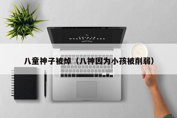八童神子被焯(八神因为小孩被削弱)