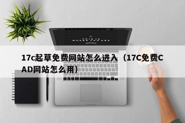 17c起草免费网站怎么进入(17C免费CAD网站怎么用)