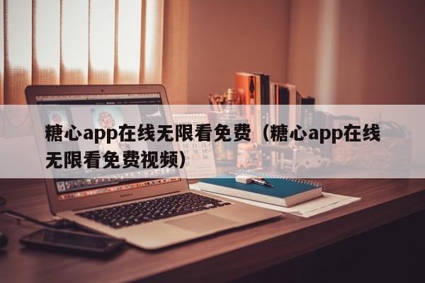 糖心app在线无限看免费(糖心app在线无限看免费视频)
