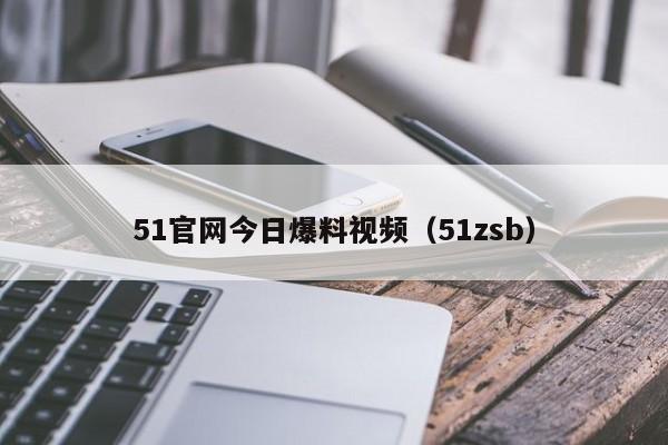 51官网今日爆料视频(51zsb)