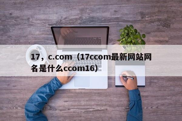 17,c.com(17ccom最新网站网名是什么ccom16)