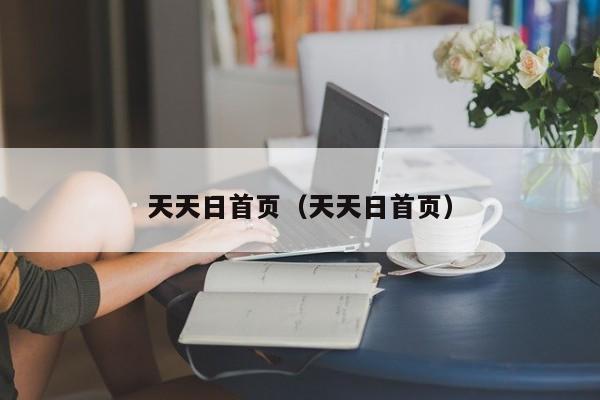 天天日首页(天天日首页)