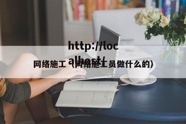 网络施工（网络施工员做什么的）