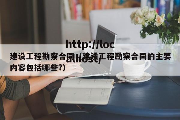 建设工程勘察合同（建设工程勘察合同的主要内容包括哪些?）