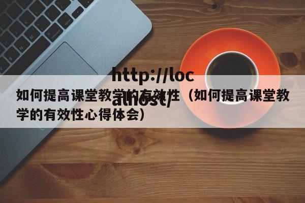 如何提高课堂教学的有效性（如何提高课堂教学的有效性心得体会）