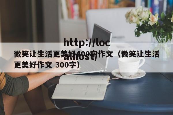 微笑让生活更美好400字作文（微笑让生活更美好作文 300字）